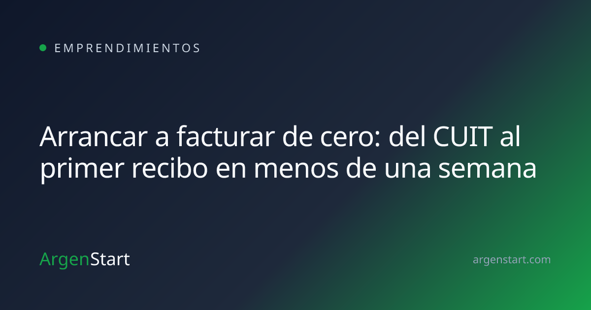 Arrancar a facturar de cero: del CUIT al primer recibo en menos de una semana — Emprendimientos